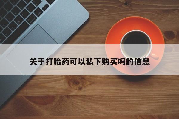 打胎药私人医院里有吗关于打胎药可以私下购买吗的信息