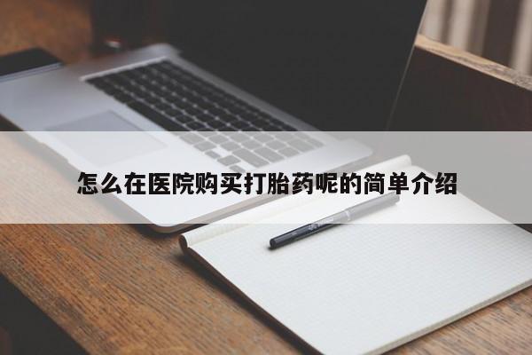 打胎药私人医院里有吗怎么在医院购买打胎药呢的简单介绍