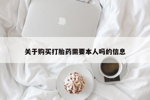 打胎药私人医院里有吗关于购买打胎药需要本人吗的信息