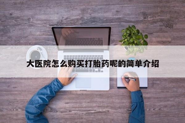 打胎药私人医院里有吗大医院怎么购买打胎药呢的简单介绍