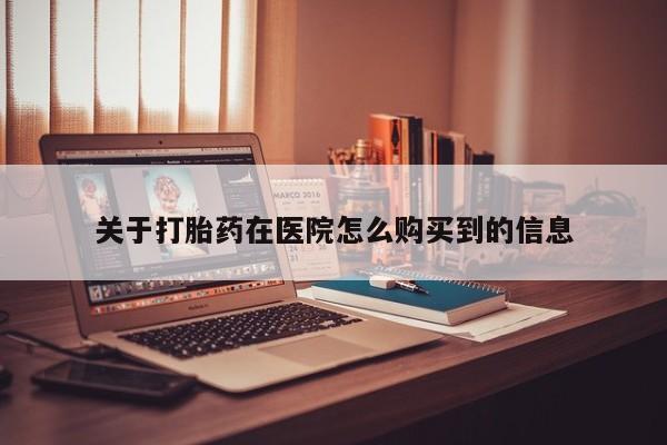 打胎药私人医院里有吗关于打胎药在医院怎么购买到的信息