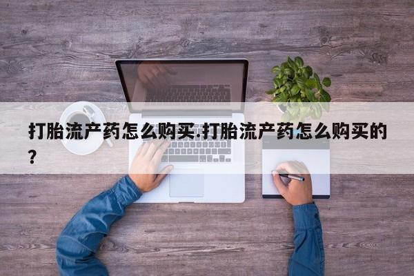 打胎药私人医院里有吗打胎流产药怎么购买.打胎流产药怎么购买的？