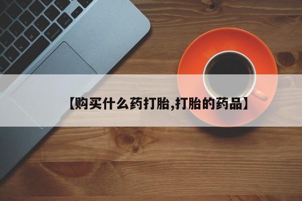 打胎药私人医院里有吗【购买什么药打胎,打胎的药品】