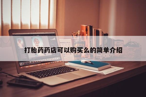 打胎药私人医院里有吗打胎药药店可以购买么的简单介绍